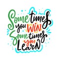 Sometimes you win sometimes you learn. Motivation hand drawn vector lettering. Isolated on white background