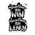 Sometimes you win sometimes you learn. Motivational quote
