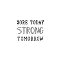 Sore today, strong tomorrow. Vector illustration. Lettering. Ink illustration. Sport gym, fitness label