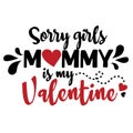 Sorry girls mommy is my valentine. Vector typography for baby girl.