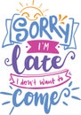 Sorry I`m Late I Don`t Want To Come