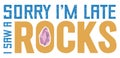 Sorry I m Late I saw a Rock.