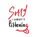 Sorry I wasn`t listening - inspire and motivational quote. Hand drawn beautiful lettering.