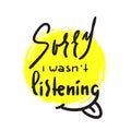 Sorry I wasn`t listening - inspire and motivational quote. Hand drawn beautiful lettering.