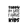 sorry im late i have kids black letters quote