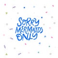 Sorry mermaids only hand drawn vector lettering