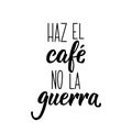 Translation from Spanish - Make coffee not war. Lettering. Ink illustration. Modern brush calligraphy