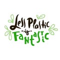 Less plastic is fantastic- inspire motivational quote. Hand drawn funny lettering. Print