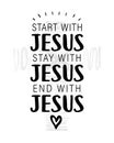 Start with Jesus, Stay with Jesus, End with Jesus - christian quote