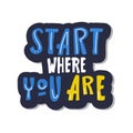 Start where you are . Motivational saying for posters and cards. Positive slogan for office and gym. handmade lettering on white