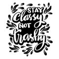 Stay classy not trashy, hand lettering.