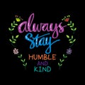 Always stay humble and kind.