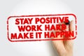 STAY POSITIVE WORK HARD MAKE IT HAPPEN text in bold red stamp style with a hand writing using a marker. Concept image for Royalty Free Stock Photo