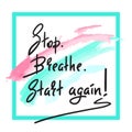 Stop Breathe Start again - simple inspire and motivational quote. Hand drawn beautiful lettering.