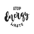 Stop Energy waste - hand drawn lettering phrase isolated on the black background. Fun brush ink vector illustration for