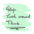 Stop. Look around. Think - handwritten motivational quote. Print for inspiring poster, t-shirt