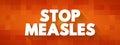 Stop Measles - get the measles, mumps, and rubella (MMR) vaccine, text concept background Royalty Free Stock Photo