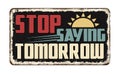 Stop saying tomorrow vintage rusty metal sign