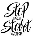 Stop talk start work. Motivation lettering quote