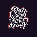 Stop wishing start doing. Hand drawn motivation lettering phrase. Vector illustration.