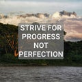 Strive for progress not perfection.