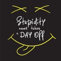 Stupidity never takes a day off - handwritten funny motivational quote. Print for inspiring poste