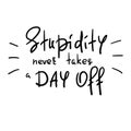 Stupidity never takes a day off - handwritten funny motivational quote