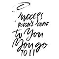 Success does not come to you You go to it. Hand drawn dry brush lettering. Ink illustration. Modern calligraphy phrase