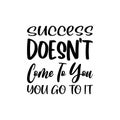 success doesn\'t come to you you go to it black letter quote