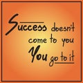 Success doesnt come to you You go to it