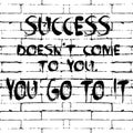 Success doesnt come to you. You go to it. Vector motivation phrase. Lettering motivational text, words. Grunge brick wall black Royalty Free Stock Photo