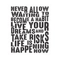 Success Quote good for poster. Never allow waiting to become a habit live your dreams and take risks life is happening now