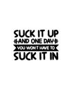 Suck it up and one day you won\'t have to suck it in. Hand drawn typography poster design