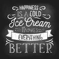 Summer inspirational chalkboard design with ice cream quote. Happiness is a cold ice cream it makes everything better. Vector