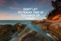 Life inspirational quotes - Don\'t let yesterday take up too much of today