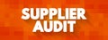 Supplier Audit - supplier approval process that manufacturers and retailers conduct when taking on new suppliers, text concept