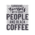 Surround Yourself with Good People and Black Coffee