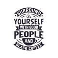 Surround Yourself with Good People and Black Coffee