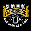 Surviving Fatherhood one beer at a time. Fathers Day Quotes good for T Shirt and Print Design