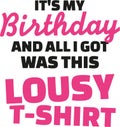 T-Shirt slogan - It`s my birthday and all I got was this lousy t-Shirt