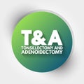 T and A - Tonsillectomy and Adenoidectomy acronym, concept background