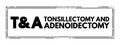 T and A - Tonsillectomy and Adenoidectomy acronym, concept background