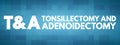 T&A - Tonsillectomy and Adenoidectomy acronym