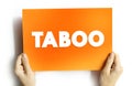 Taboo is a ban on something based in a cultural sensibility, sacred, or allowed only by certain persons, text concept on card