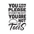 Taco Quote good for cricut. You can not please everybody you are not a tacos