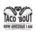Taco Quote and Saying good for poster. Let s taco bout how awesome I am Royalty Free Stock Photo