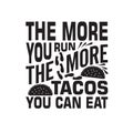 Tacos Quote good for cricut. The more you run the more tacos you can eat