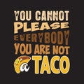 Tacos Quote and Slogan good for print. You cannot please everybody you are not a taco