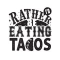 Tacos Quote and Slogan good for Tee. I d rather be eating tacos