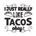 Tacos Quote and Slogan good for Tee. I just really like tacos okay